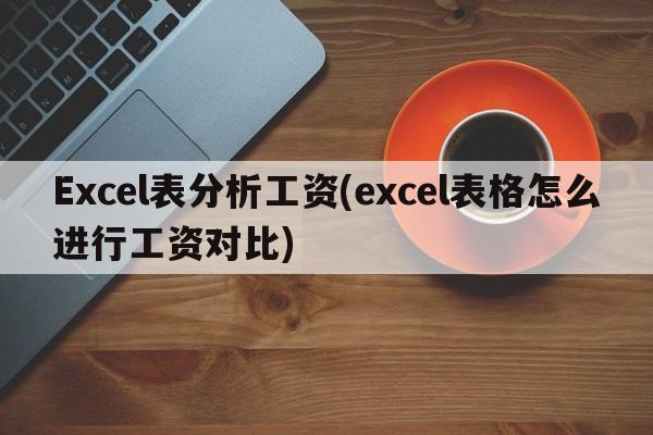 Excel表分析工资(excel表格怎么进行工资对比)