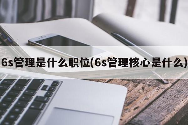 6s管理是什么职位(6s管理核心是什么)