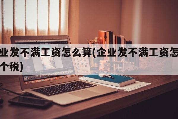 企业发不满工资怎么算(企业发不满工资怎么算个税)