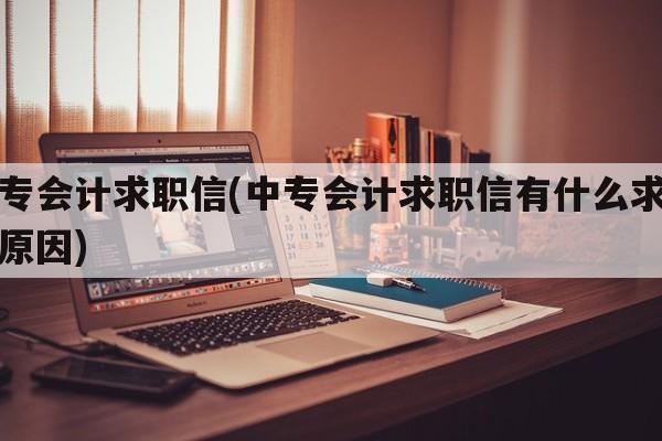 中专会计求职信(中专会计求职信有什么求职的原因)