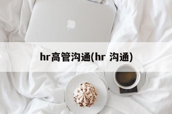 hr高管沟通(hr 沟通)